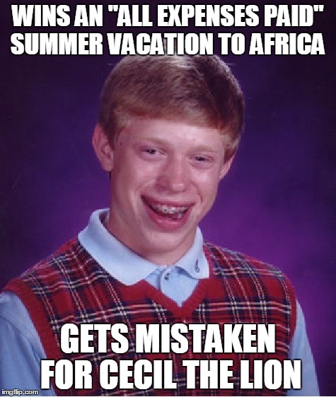 Bad Luck Brian | WINS AN "ALL EXPENSES PAID" SUMMER VACATION TO AFRICA GETS MISTAKEN FOR CECIL THE LION | image tagged in memes,bad luck brian | made w/ Imgflip meme maker