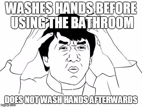 Jackie Chan WTF Meme | WASHES HANDS BEFORE USING THE BATHROOM DOES NOT WASH HANDS AFTERWARDS | image tagged in memes,jackie chan wtf | made w/ Imgflip meme maker
