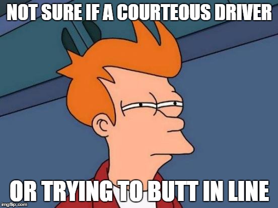 Futurama Fry | NOT SURE IF A COURTEOUS DRIVER OR TRYING TO BUTT IN LINE | image tagged in memes,futurama fry,AdviceAnimals | made w/ Imgflip meme maker