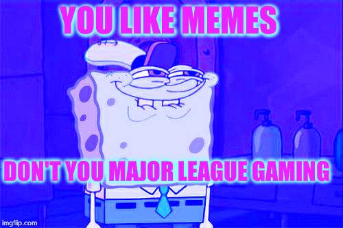 Don't You Squidward Meme | YOU LIKE MEMES DON'T YOU MAJOR LEAGUE GAMING | image tagged in memes,dont you squidward | made w/ Imgflip meme maker