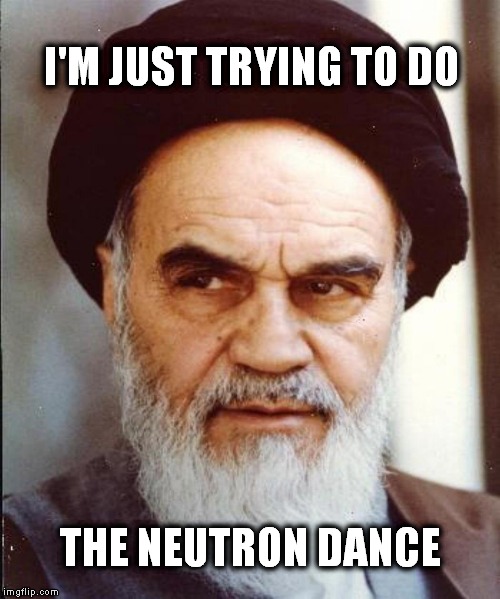 I'M JUST TRYING TO DO THE NEUTRON DANCE | image tagged in iran,nuclear deal,ayatollah,epic fail,dance | made w/ Imgflip meme maker