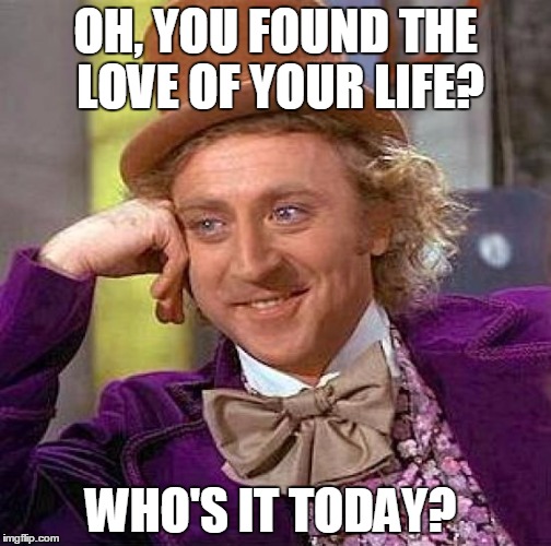 Creepy Condescending Wonka | OH, YOU FOUND THE LOVE OF YOUR LIFE? WHO'S IT TODAY? | image tagged in memes,creepy condescending wonka | made w/ Imgflip meme maker