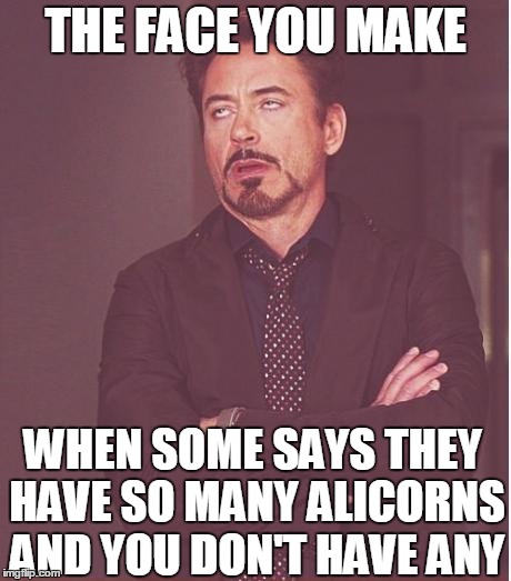 Face You Make Robert Downey Jr Meme | THE FACE YOU MAKE WHEN SOME SAYS THEY HAVE SO MANY ALICORNS AND YOU DON'T HAVE ANY | image tagged in memes,face you make robert downey jr | made w/ Imgflip meme maker