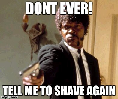 Say That Again I Dare You | DONT EVER! TELL ME TO SHAVE AGAIN | image tagged in memes,say that again i dare you | made w/ Imgflip meme maker