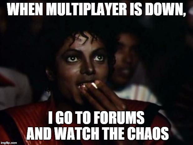 Michael Jackson Popcorn Meme | WHEN MULTIPLAYER IS DOWN, I GO TO FORUMS AND WATCH THE CHAOS | image tagged in memes,michael jackson popcorn | made w/ Imgflip meme maker