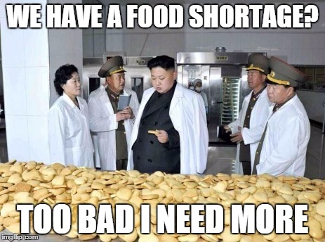 WE HAVE A FOOD SHORTAGE? TOO BAD I NEED MORE | image tagged in jong un | made w/ Imgflip meme maker