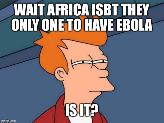 Futurama Fry Meme | WAIT AFRICA ISBT THEY ONLY ONE TO HAVE EBOLA IS IT? | image tagged in memes,futurama fry | made w/ Imgflip meme maker