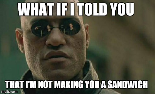 Matrix Morpheus Meme | WHAT IF I TOLD YOU THAT I'M NOT MAKING YOU A SANDWICH | image tagged in memes,matrix morpheus | made w/ Imgflip meme maker