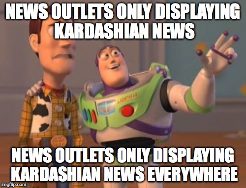 X, X Everywhere Meme | NEWS OUTLETS ONLY DISPLAYING KARDASHIAN NEWS NEWS OUTLETS ONLY DISPLAYING KARDASHIAN NEWS EVERYWHERE | image tagged in memes,x x everywhere | made w/ Imgflip meme maker