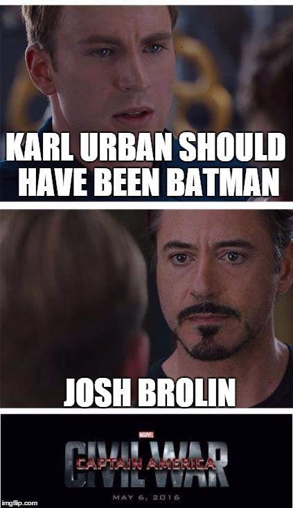 Captain America Civil War | KARL URBAN SHOULD HAVE BEEN BATMAN JOSH BROLIN | image tagged in captain america civil war | made w/ Imgflip meme maker