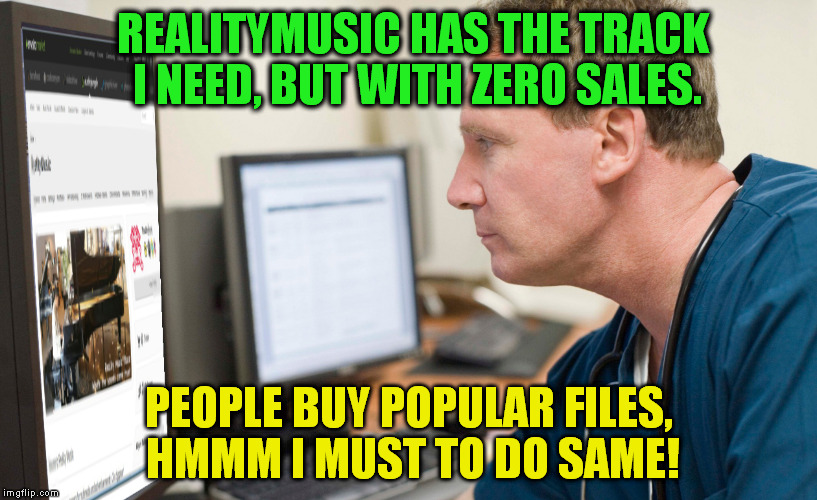 REALITYMUSIC HAS THE TRACK I NEED, BUT WITH ZERO SALES. PEOPLE BUY POPULAR FILES, HMMM I MUST TO DO SAME! | made w/ Imgflip meme maker