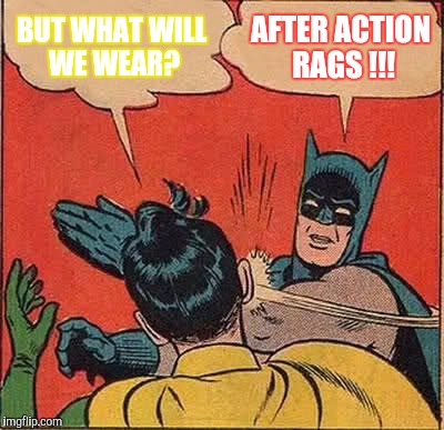 Batman Slapping Robin Meme | BUT WHAT WILL WE WEAR? AFTER ACTION RAGS !!! | image tagged in memes,batman slapping robin | made w/ Imgflip meme maker