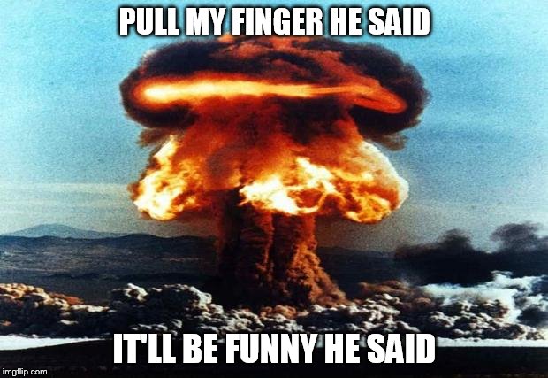 PULL MY FINGER HE SAID IT'LL BE FUNNY HE SAID | image tagged in nuke | made w/ Imgflip meme maker