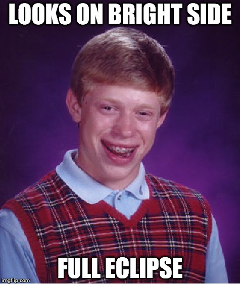 Bad Luck Brian | LOOKS ON BRIGHT SIDE FULL ECLIPSE | image tagged in memes,bad luck brian | made w/ Imgflip meme maker