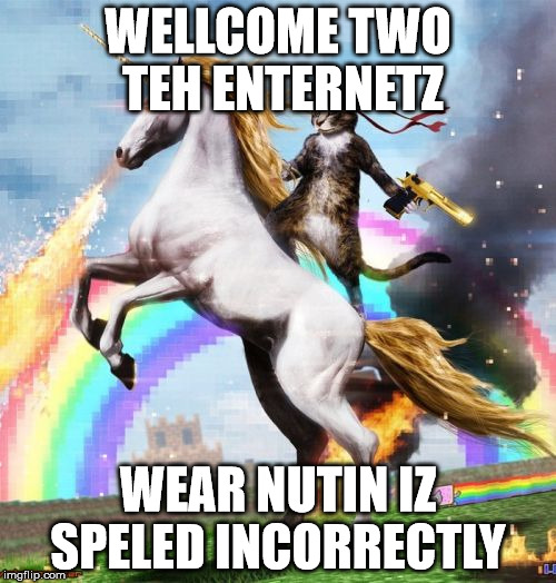 Welcome To The Internets | WELLCOME TWO TEH ENTERNETZ WEAR NUTIN IZ SPELED INCORRECTLY | image tagged in memes,welcome to the internets | made w/ Imgflip meme maker