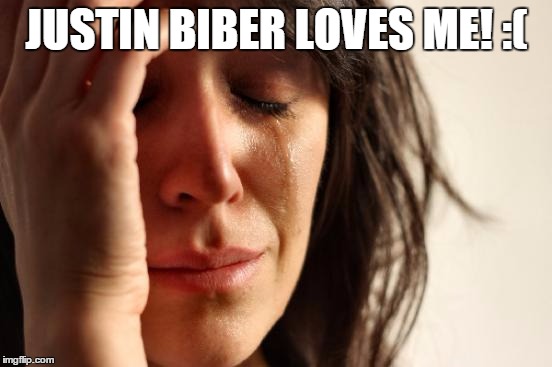 First World Problems Meme | JUSTIN BIBER LOVES ME! :( | image tagged in memes,first world problems | made w/ Imgflip meme maker