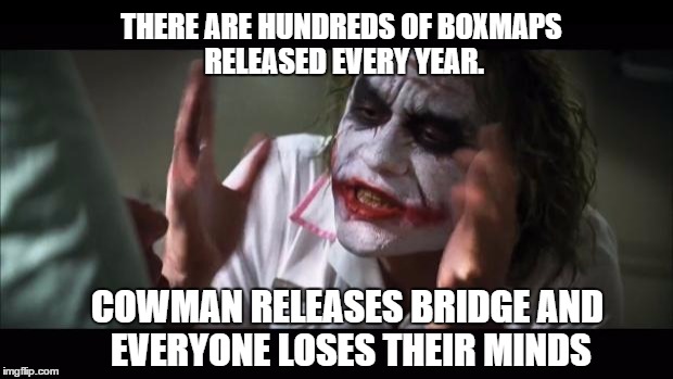 And everybody loses their minds Meme | THERE ARE HUNDREDS OF BOXMAPS RELEASED EVERY YEAR. COWMAN RELEASES BRIDGE AND EVERYONE LOSES THEIR MINDS | image tagged in memes,and everybody loses their minds | made w/ Imgflip meme maker