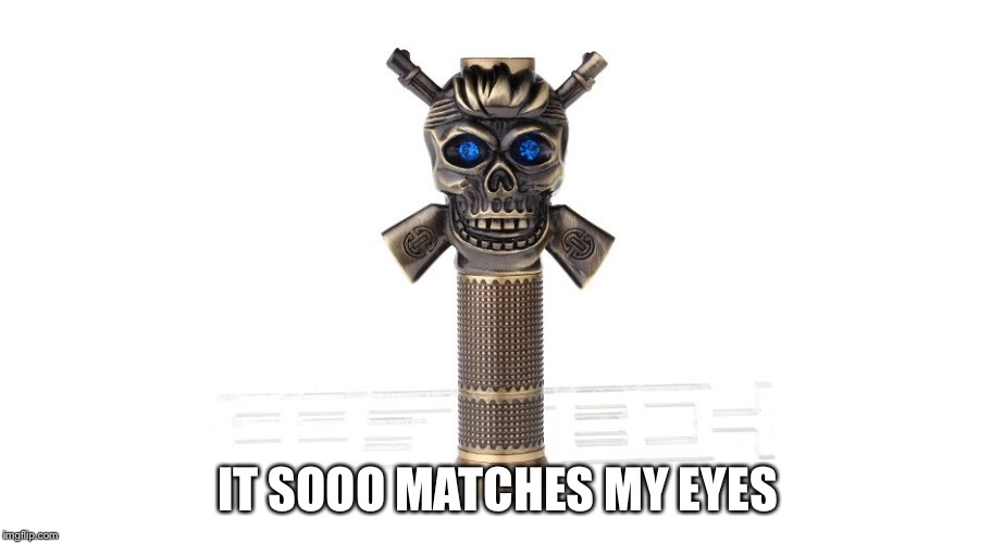 IT SOOO MATCHES MY EYES | image tagged in skull vape mod | made w/ Imgflip meme maker