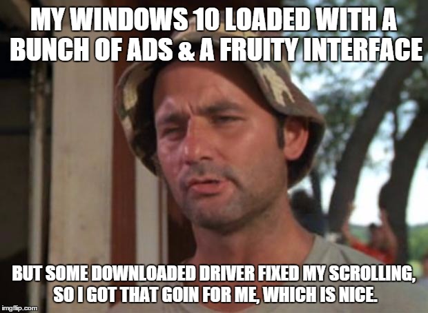 So I Got That Goin For Me Which Is Nice Meme | MY WINDOWS 10 LOADED WITH A BUNCH OF ADS & A FRUITY INTERFACE BUT SOME DOWNLOADED DRIVER FIXED MY SCROLLING, SO I GOT THAT GOIN FOR ME, WHIC | image tagged in memes,so i got that goin for me which is nice | made w/ Imgflip meme maker