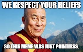 WE RESPECT YOUR BELIEFS SO THIS MEME WAS JUST POINTLESS. | made w/ Imgflip meme maker