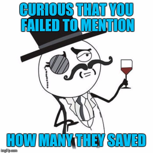 CURIOUS THAT YOU FAILED TO MENTION HOW MANY THEY SAVED | made w/ Imgflip meme maker