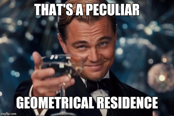 Leonardo Dicaprio Cheers Meme | THAT'S A PECULIAR GEOMETRICAL RESIDENCE | image tagged in memes,leonardo dicaprio cheers | made w/ Imgflip meme maker