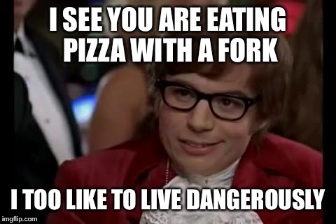 Nice going, DiBlazzio | I SEE YOU ARE EATING PIZZA WITH A FORK I TOO LIKE TO LIVE DANGEROUSLY | image tagged in memes,i too like to live dangerously | made w/ Imgflip meme maker