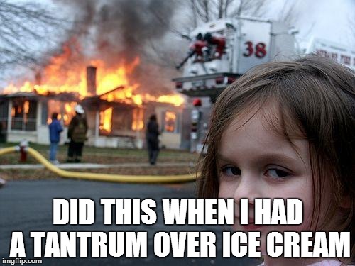Disaster Girl Meme | DID THIS WHEN I HAD A TANTRUM OVER ICE CREAM | image tagged in memes,disaster girl | made w/ Imgflip meme maker