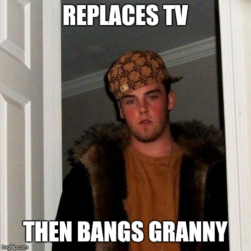 Scumbag Steve Meme | REPLACES TV THEN BANGS GRANNY | image tagged in memes,scumbag steve | made w/ Imgflip meme maker