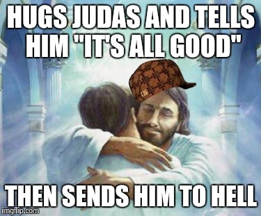 HUGS JUDAS AND TELLS HIM "IT'S ALL GOOD" THEN SENDS HIM TO HELL | made w/ Imgflip meme maker
