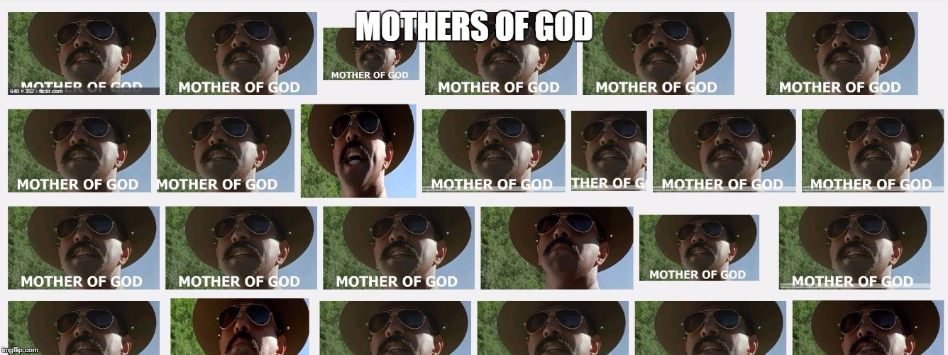 MOTHERS OF GOD | image tagged in mothers of god | made w/ Imgflip meme maker