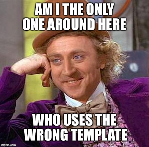 Creepy Condescending Wonka | AM I THE ONLY ONE AROUND HERE WHO USES THE WRONG TEMPLATE | image tagged in memes,creepy condescending wonka | made w/ Imgflip meme maker