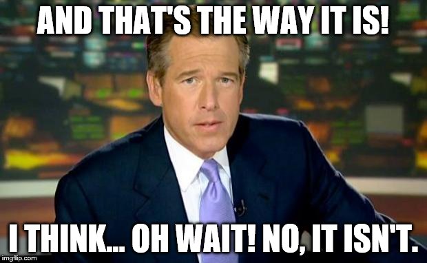 Brian Williams Was There Meme | AND THAT'S THE WAY IT IS! I THINK... OH WAIT! NO, IT ISN'T. | image tagged in memes,brian williams was there | made w/ Imgflip meme maker