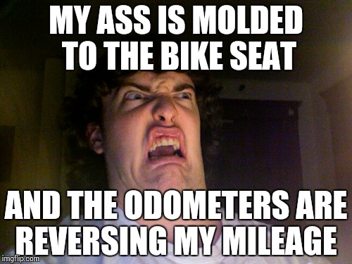 Oh No | MY ASS IS MOLDED TO THE BIKE SEAT AND THE ODOMETERS ARE REVERSING MY MILEAGE | image tagged in memes,oh no | made w/ Imgflip meme maker