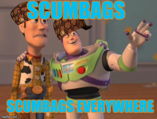 X, X Everywhere | SCUMBAGS SCUMBAGS EVERYWHERE | image tagged in memes,x x everywhere,scumbag | made w/ Imgflip meme maker