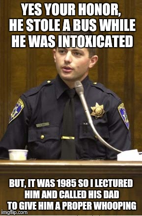 YES YOUR HONOR, HE STOLE A BUS WHILE HE WAS INTOXICATED BUT, IT WAS 1985 SO I LECTURED HIM AND CALLED HIS DAD TO GIVE HIM A PROPER WHOOPING | made w/ Imgflip meme maker