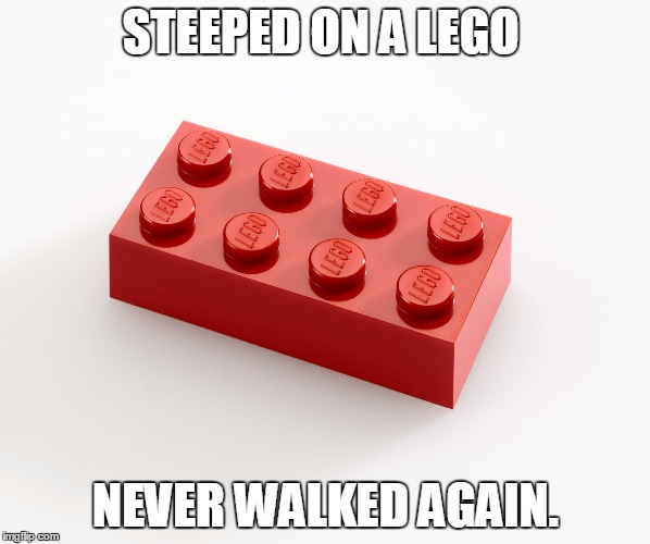 STEEPED ON A LEGO NEVER WALKED AGAIN. | image tagged in lego | made w/ Imgflip meme maker