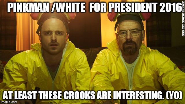 meth heads for prez | PINKMAN /WHITE  FOR PRESIDENT 2016 AT LEAST THESE CROOKS ARE INTERESTING. (YO) | image tagged in first world problems | made w/ Imgflip meme maker