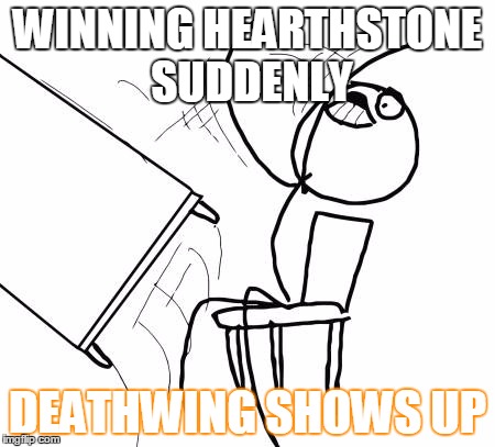Table Flip Guy Meme | WINNING HEARTHSTONE SUDDENLY DEATHWING SHOWS UP | image tagged in memes,table flip guy | made w/ Imgflip meme maker