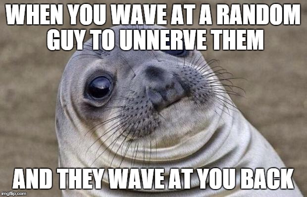Awkward Moment Sealion | WHEN YOU WAVE AT A RANDOM GUY TO UNNERVE THEM AND THEY WAVE AT YOU BACK | image tagged in memes,awkward moment sealion | made w/ Imgflip meme maker