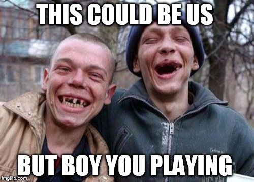 Ugly Twins | THIS COULD BE US BUT BOY YOU PLAYING | image tagged in memes,ugly twins | made w/ Imgflip meme maker