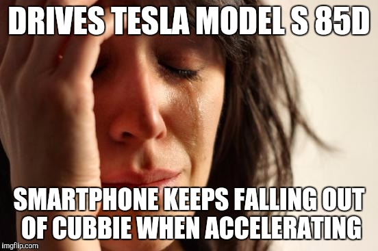 First World Problems Meme | DRIVES TESLA MODEL S 85D SMARTPHONE KEEPS FALLING OUT OF CUBBIE WHEN ACCELERATING | image tagged in memes,first world problems,teslamotors | made w/ Imgflip meme maker