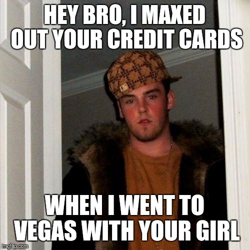 Scumbag Steve Meme | HEY BRO, I MAXED OUT YOUR CREDIT CARDS WHEN I WENT TO VEGAS WITH YOUR GIRL | image tagged in memes,scumbag steve | made w/ Imgflip meme maker