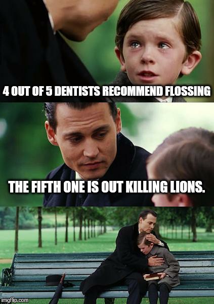 R.I.P. Cecil, You Are Missed. | 4 OUT OF 5 DENTISTS RECOMMEND FLOSSING THE FIFTH ONE IS OUT KILLING LIONS. | image tagged in memes,finding neverland,cecil | made w/ Imgflip meme maker