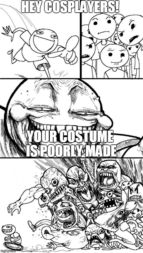 Hey Internet Meme | HEY COSPLAYERS! YOUR COSTUME IS POORLY MADE | image tagged in memes,hey internet | made w/ Imgflip meme maker