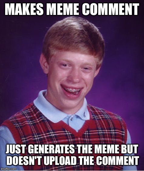 Can someone please tell me how to fix this? | MAKES MEME COMMENT JUST GENERATES THE MEME BUT DOESN'T UPLOAD THE COMMENT | image tagged in memes,bad luck brian | made w/ Imgflip meme maker