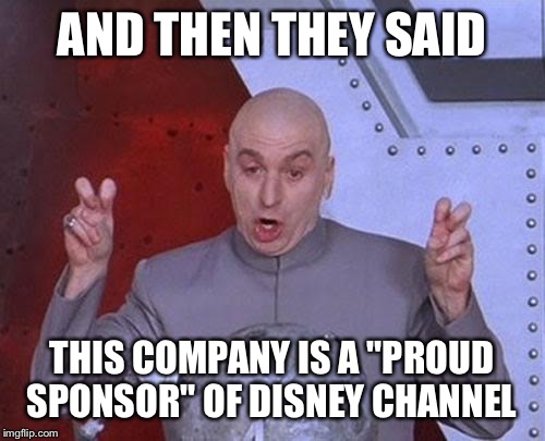 Dr Evil Laser | AND THEN THEY SAID THIS COMPANY IS A "PROUD SPONSOR" OF DISNEY CHANNEL | image tagged in memes,dr evil laser | made w/ Imgflip meme maker