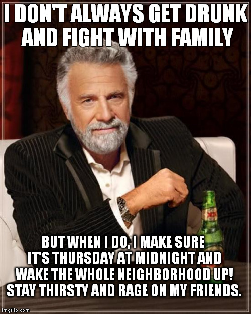 The Most Interesting Man In The World | I DON'T ALWAYS GET DRUNK AND FIGHT WITH FAMILY BUT WHEN I DO, I MAKE SURE IT'S THURSDAY AT MIDNIGHT AND WAKE THE WHOLE NEIGHBORHOOD UP! STAY | image tagged in memes,the most interesting man in the world | made w/ Imgflip meme maker