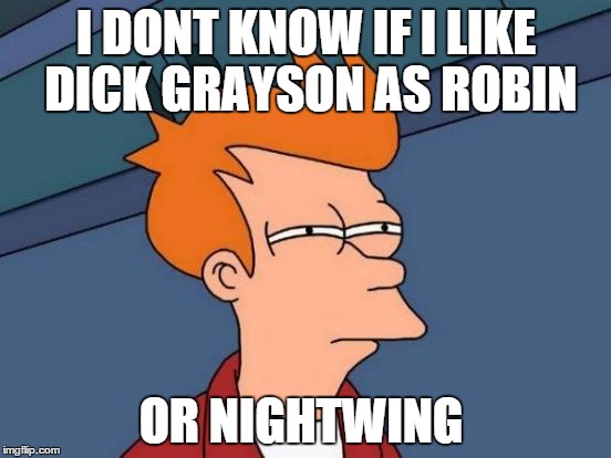 Futurama Fry | I DONT KNOW IF I LIKE DICK GRAYSON AS ROBIN OR NIGHTWING | image tagged in memes,futurama fry | made w/ Imgflip meme maker