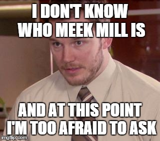 Afraid To Ask Andy (Closeup) | I DON'T KNOW WHO MEEK MILL IS AND AT THIS POINT I'M TOO AFRAID TO ASK | image tagged in and i'm too afraid to ask andy | made w/ Imgflip meme maker